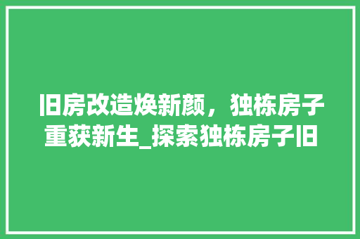 旧房改造焕新颜，独栋房子重获新生_探索独栋房子旧房改造之路 汽车维修