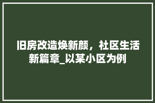 旧房改造焕新颜，社区生活新篇章_以某小区为例 汽车维修