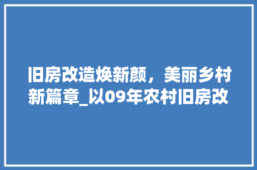 旧房改造焕新颜，美丽乡村新篇章_以09年农村旧房改造为例
