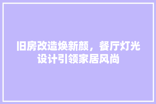 旧房改造焕新颜，餐厅灯光设计引领家居风尚 综合便民