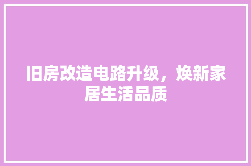 旧房改造电路升级，焕新家居生活品质 墙体维修