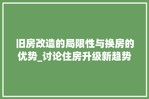 旧房改造的局限性与换房的优势_讨论住房升级新趋势 汽车维修