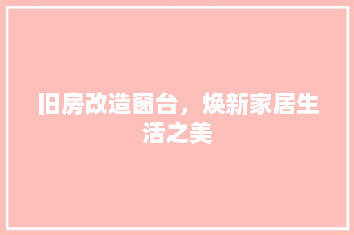 旧房改造窗台，焕新家居生活之美 综合便民