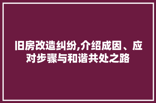 旧房改造纠纷,介绍成因、应对步骤与和谐共处之路