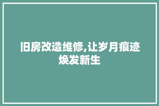 旧房改造维修,让岁月痕迹焕发新生