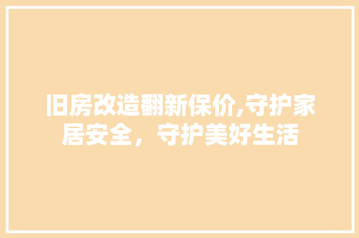 旧房改造翻新保价,守护家居安全，守护美好生活