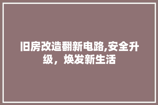 旧房改造翻新电路,安全升级，焕发新生活 家电维修