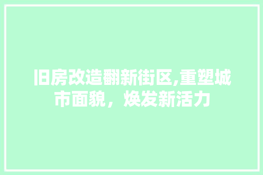 旧房改造翻新街区,重塑城市面貌，焕发新活力