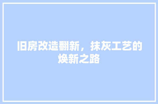 旧房改造翻新，抹灰工艺的焕新之路 墙体维修