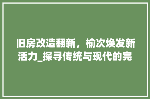 旧房改造翻新，榆次焕发新活力_探寻传统与现代的完美融合 墙体维修