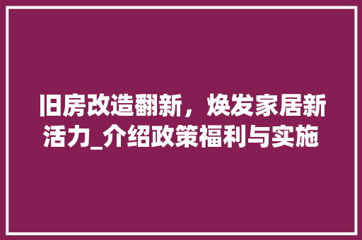 旧房改造翻新，焕发家居新活力_介绍政策福利与实施攻略 汽车维修