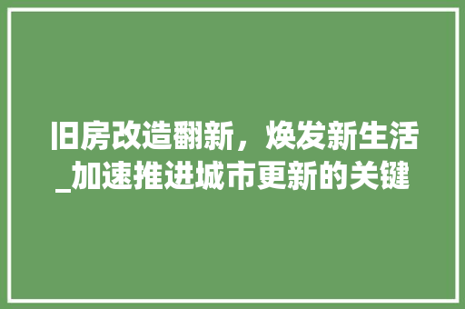 旧房改造翻新，焕发新生活_加速推进城市更新的关键路径