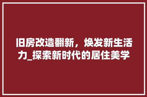 旧房改造翻新，焕发新生活力_探索新时代的居住美学
