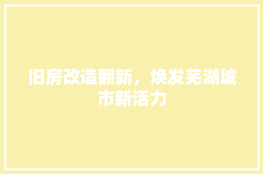旧房改造翻新，焕发芜湖城市新活力