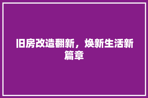 旧房改造翻新，焕新生活新篇章 综合便民