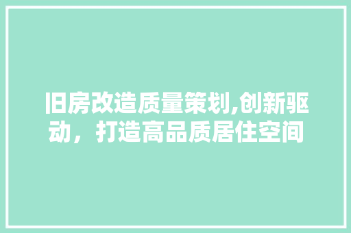 旧房改造质量策划,创新驱动，打造高品质居住空间 厨房维修