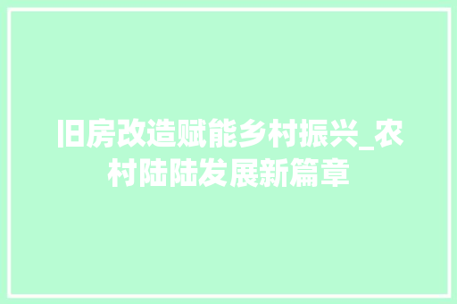 旧房改造赋能乡村振兴_农村陆陆发展新篇章