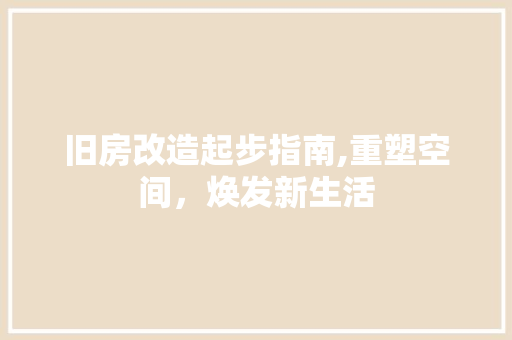 旧房改造起步指南,重塑空间，焕发新生活