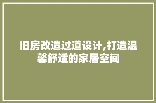 旧房改造过道设计,打造温馨舒适的家居空间 综合便民