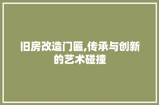 旧房改造门匾,传承与创新的艺术碰撞 汽车维修
