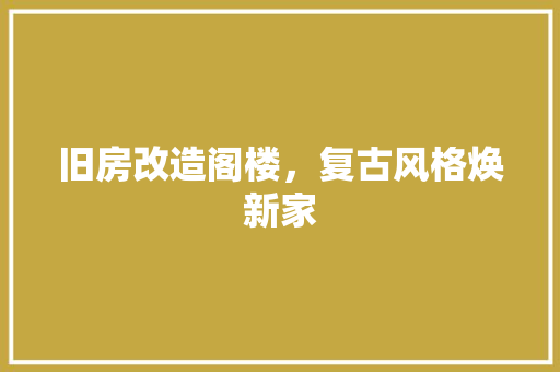 旧房改造阁楼，复古风格焕新家 家电维修
