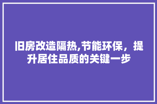 旧房改造隔热,节能环保，提升居住品质的关键一步 家电维修