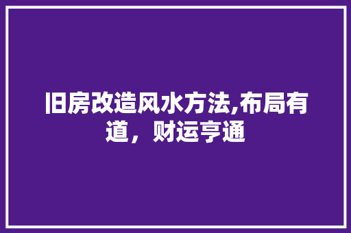 旧房改造风水方法,布局有道，财运亨通 汽车维修