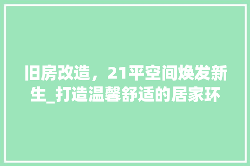 旧房改造，21平空间焕发新生_打造温馨舒适的居家环境 汽车维修