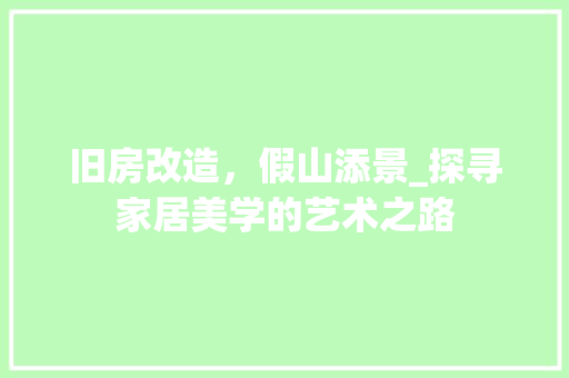 旧房改造，假山添景_探寻家居美学的艺术之路 家电维修