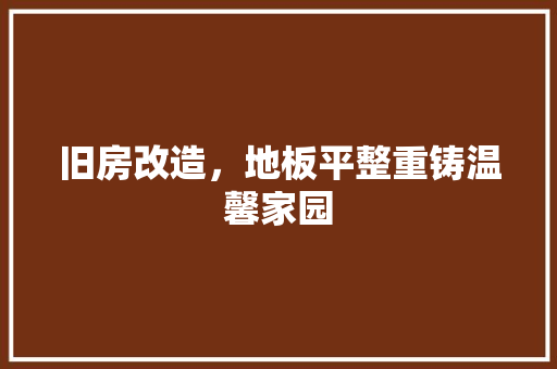 旧房改造，地板平整重铸温馨家园