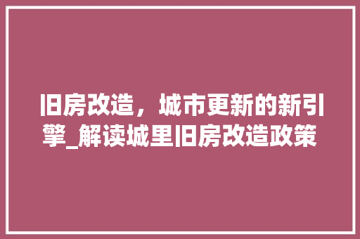 旧房改造，城市更新的新引擎_解读城里旧房改造政策 汽车维修