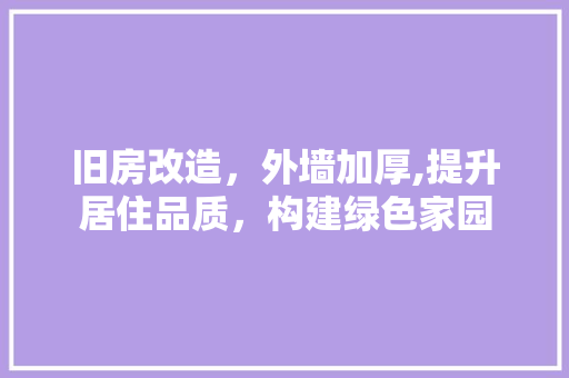 旧房改造，外墙加厚,提升居住品质，构建绿色家园