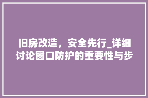旧房改造，安全先行_详细讨论窗口防护的重要性与步骤