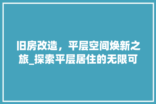 旧房改造，平层空间焕新之旅_探索平层居住的无限可能 汽车维修