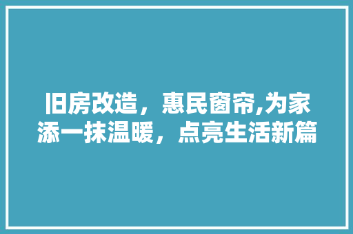 旧房改造，惠民窗帘,为家添一抹温暖，点亮生活新篇章 综合便民