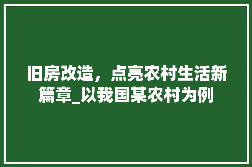 旧房改造，点亮农村生活新篇章_以我国某农村为例