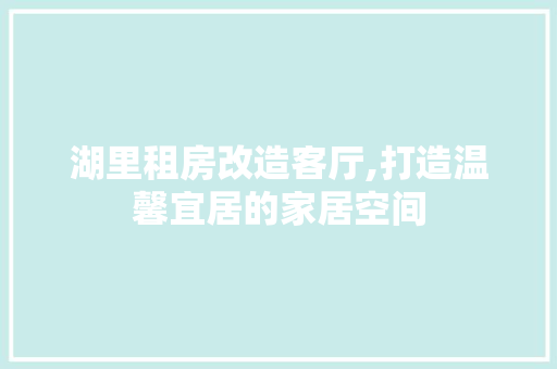 湖里租房改造客厅,打造温馨宜居的家居空间 家电维修