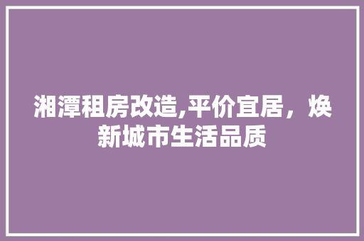 湘潭租房改造,平价宜居，焕新城市生活品质