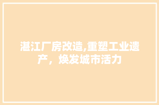 湛江厂房改造,重塑工业遗产，焕发城市活力