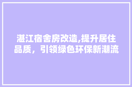 湛江宿舍房改造,提升居住品质，引领绿色环保新潮流