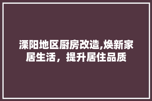溧阳地区厨房改造,焕新家居生活，提升居住品质 汽车维修