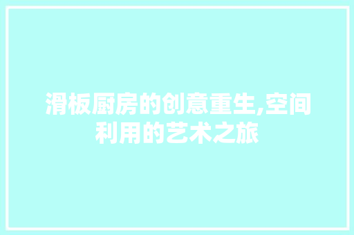 滑板厨房的创意重生,空间利用的艺术之旅 厨房维修