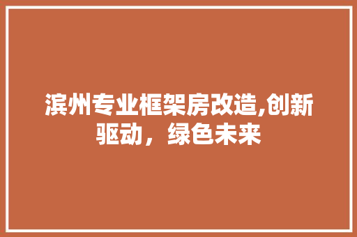 滨州专业框架房改造,创新驱动，绿色未来