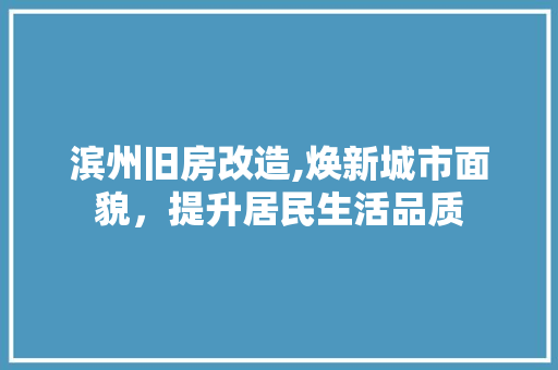 滨州旧房改造,焕新城市面貌，提升居民生活品质