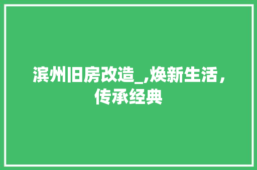 滨州旧房改造_,焕新生活，传承经典