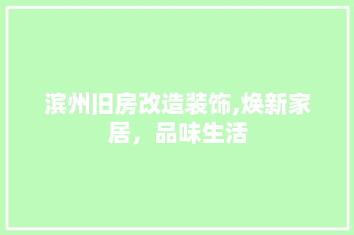 滨州旧房改造装饰,焕新家居，品味生活