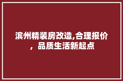 滨州精装房改造,合理报价，品质生活新起点