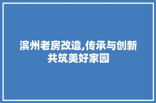 滨州老房改造,传承与创新共筑美好家园