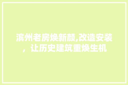 滨州老房焕新颜,改造安装，让历史建筑重焕生机