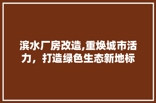 滨水厂房改造,重焕城市活力，打造绿色生态新地标 综合便民